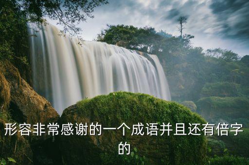 形容非常感謝的一個成語并且還有倍字的