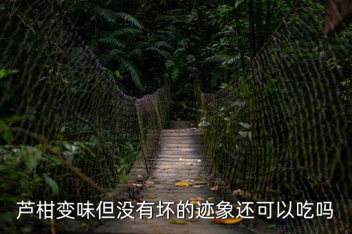 蘆柑變味但沒有壞的跡象還可以吃嗎
