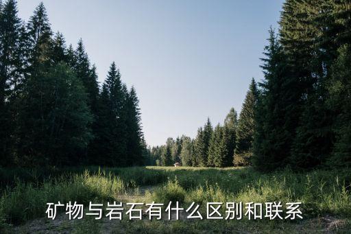 礦物巖石，礦物與巖石有什么區(qū)別和聯(lián)系
