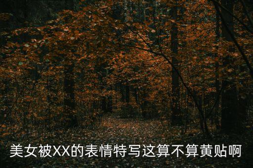 美女被XX的表情特寫這算不算黃貼啊
