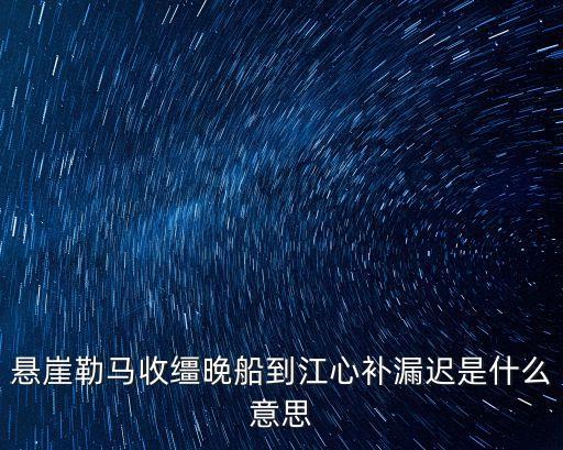 懸崖勒馬收韁晚船到江心補漏遲是什么意思
