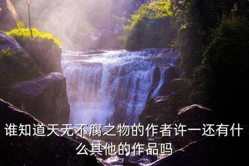 天無(wú)不腐之物，誰(shuí)知道天無(wú)不腐之物的作者許一還有什么其他的作品嗎