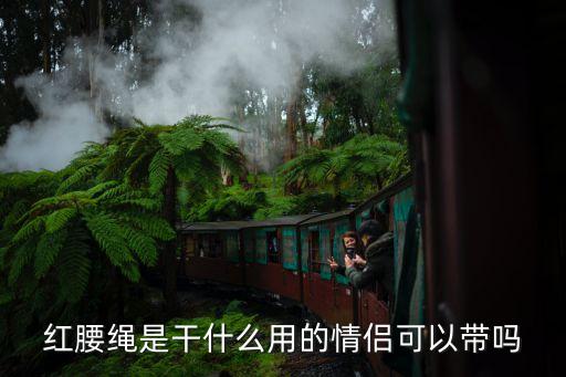 紅腰，紅腰繩是干什么用的情侶可以帶嗎