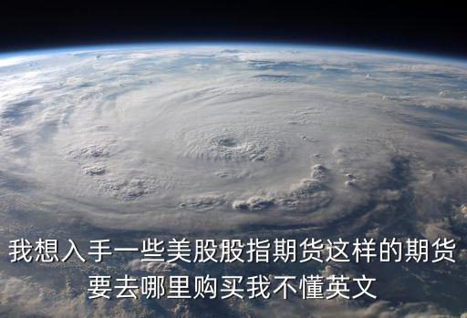 美期指，我想入手一些美股股指期貨這樣的期貨要去哪里購買我不懂英文