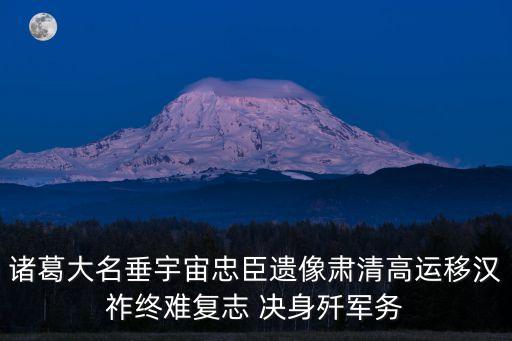 諸葛大名垂宇宙忠臣遺像肅清高運(yùn)移漢祚終難復(fù)志 決身殲軍務(wù)