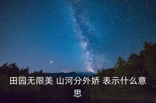 田園無限美 山河分外嬌 表示什么意思