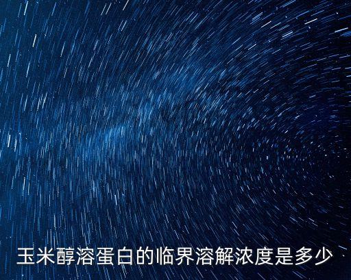 玉米醇溶蛋白的臨界溶解濃度是多少
