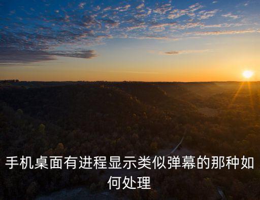 手機桌面有進程顯示類似彈幕的那種如何處理