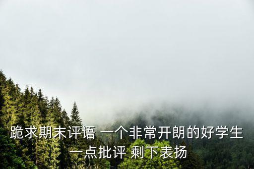 跪求期末評語 一個非常開朗的好學生 一點批評 剩下表揚