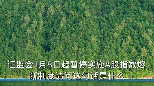 a股熔斷，證監(jiān)會1月8日起暫停實施A股指數(shù)熔斷制度請問這句話是什么