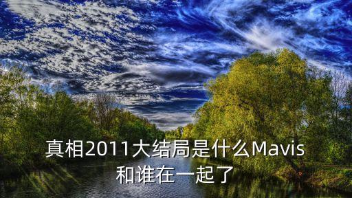 真相2011大結局是什么Mavis和誰在一起了