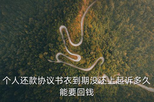 個(gè)人還款協(xié)議書，個(gè)人還款協(xié)議書衣到期沒(méi)還上起訴多久能要回錢