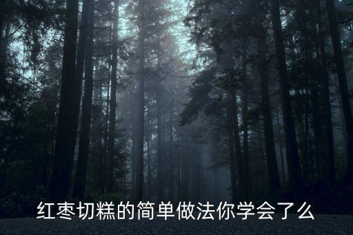 紅棗切糕的簡(jiǎn)單做法你學(xué)會(huì)了么