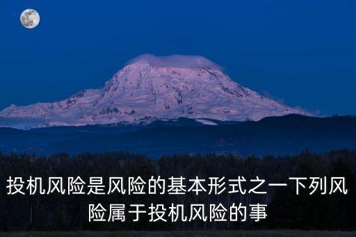 投機風險是風險的基本形式之一下列風險屬于投機風險的事