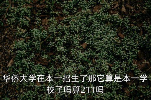 華僑大學在本一招生了那它算是本一學校了嗎算211嗎