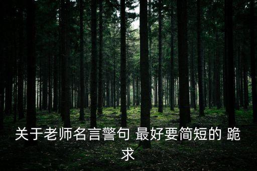關于老師名言警句 最好要簡短的 跪求