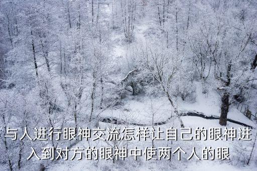 目光交流，與人進行眼神交流怎樣讓自己的眼神進入到對方的眼神中使兩個人的眼