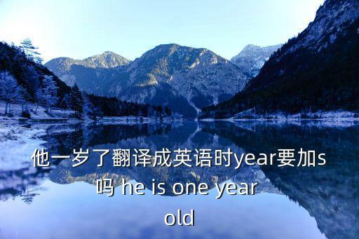 他一歲了翻譯成英語(yǔ)時(shí)year要加s嗎 he is one year old