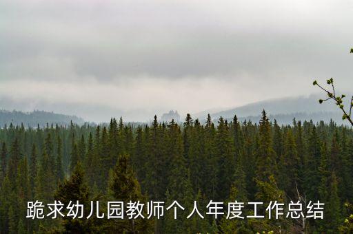 跪求幼兒園教師個(gè)人年度工作總結(jié)