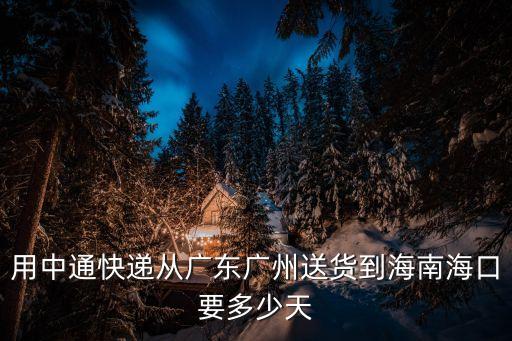 海南到廣州中通快遞要多久，從海南寄快遞到廣州需要多少天