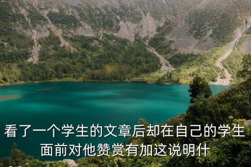 看了一個學生的文章后卻在自己的學生面前對他贊賞有加這說明什