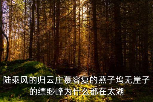 陸乘風的歸云莊慕容復的燕子塢無崖子的縹緲峰為什么都在太湖