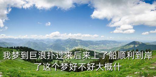 我夢到巨浪撲過來后來上了船順利到岸了這個夢好不好大概什