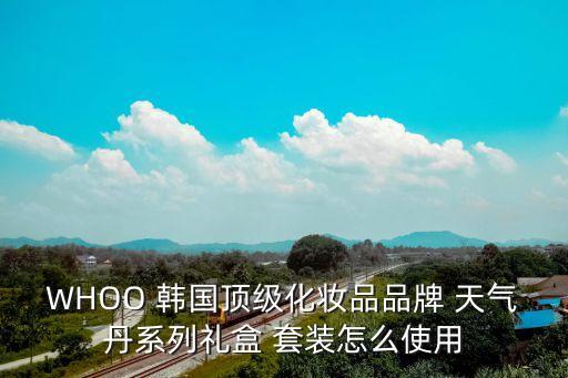 WHOO 韓國頂級化妝品品牌 天氣丹系列禮盒 套裝怎么使用