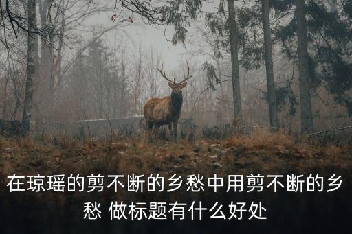 在瓊瑤的剪不斷的鄉愁中用剪不斷的鄉愁 做標題有什么好處