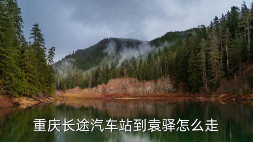 袁驛鎮，重慶長途汽車站到袁驛怎么走