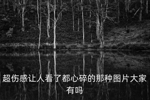 超傷感讓人看了都心碎的那種圖片大家有嗎