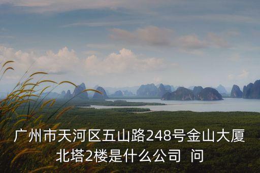 廣州市天河區五山路248號金山大廈北塔2樓是什么公司  問
