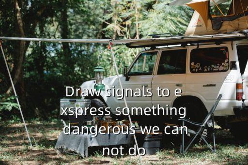 Draw signals to exspress something dangerous we cannot do
