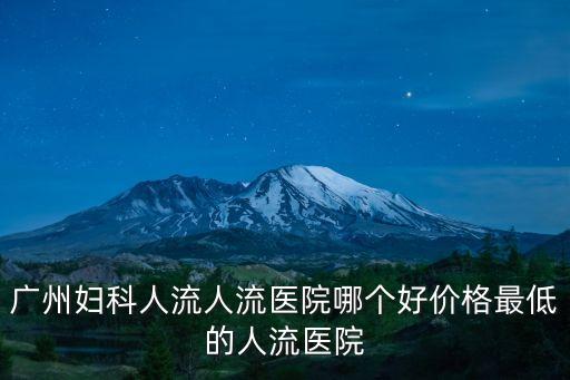 廣州婦科人流人流醫院哪個好價格最低的人流醫院