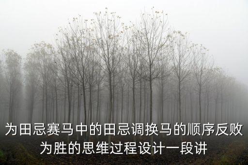 為田忌賽馬中的田忌調換馬的順序反敗為勝的思維過程設計一段講