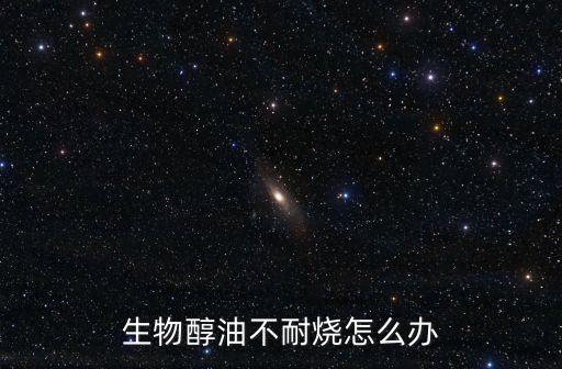 生物醇油不耐燒怎么辦