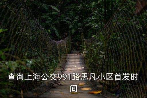 查詢上海公交991路思凡小區(qū)首發(fā)時間