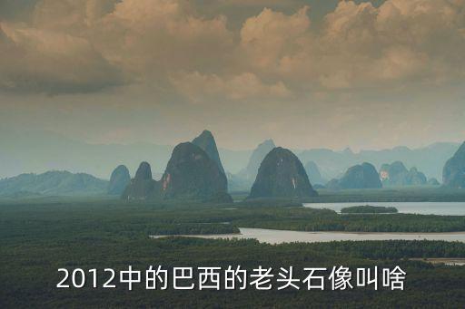 2012中的巴西的老頭石像叫啥