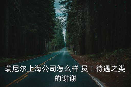 瑞尼爾上海公司怎么樣 員工待遇之類的謝謝