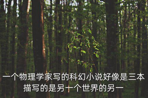 一個物理學家寫的科幻小說好像是三本描寫的是另一個世界的另一