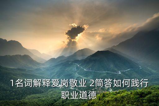 什么是愛崗敬業(yè)，1名詞解釋愛崗敬業(yè) 2簡答如何踐行職業(yè)道德