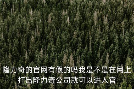隆力奇的官網(wǎng)有假的嗎我是不是在網(wǎng)上打出隆力奇公司就可以進(jìn)入官