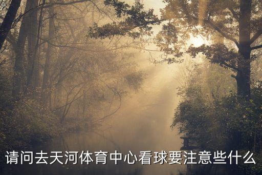 廣州恒大天河看球，請問去天河體育中心看球要注意些什么