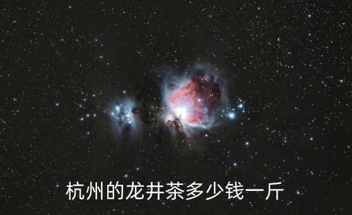 杭州的龍井茶多少錢一斤