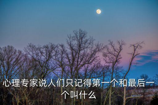 心理專家說人們只記得第一個和最后一個叫什么