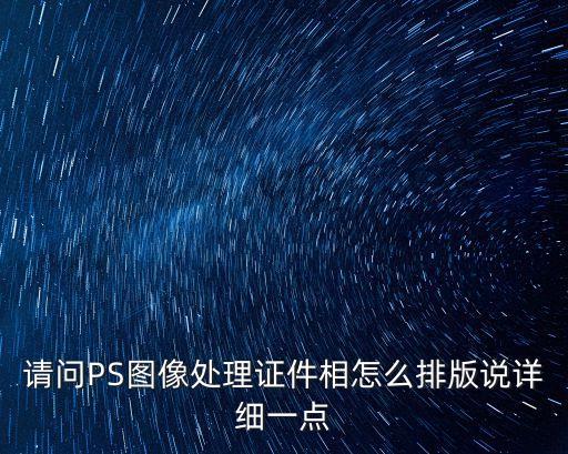 ps證件照排版，請問PS圖像處理證件相怎么排版說詳細一點