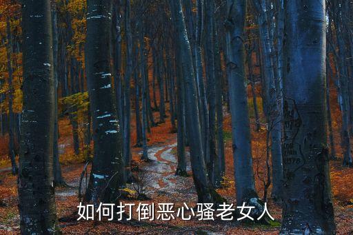 風騷老女人，如何打倒惡心騷老女人