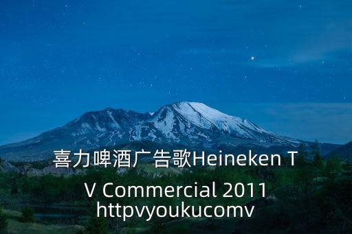 喜力啤酒廣告歌Heineken TV Commercial 2011httpvyoukucomv