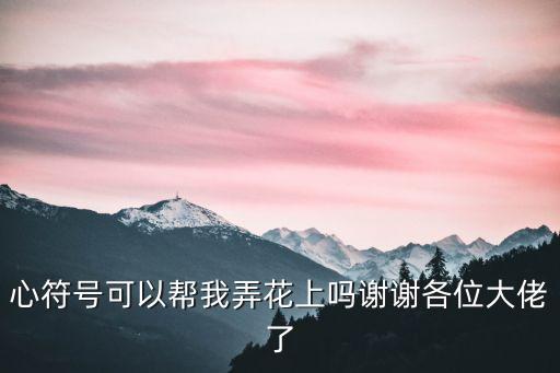 心符號可以幫我弄花上嗎謝謝各位大佬了