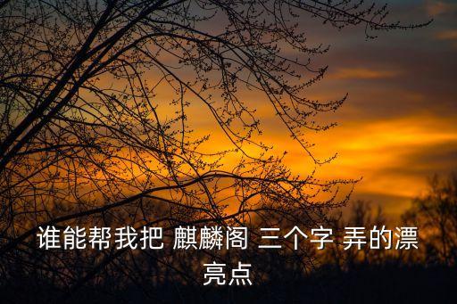 誰能幫我把 麒麟閣 三個字 弄的漂亮點